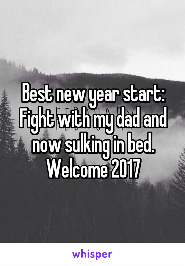 Best new year start:
Fight with my dad and now sulking in bed.
Welcome 2017