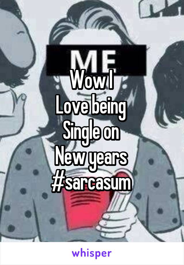 Wow I 
Love being 
Single on 
New years 
#sarcasum 