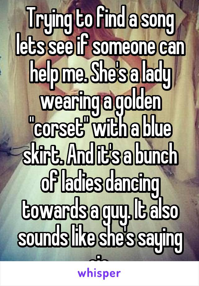 Trying to find a song lets see if someone can help me. She's a lady wearing a golden "corset" with a blue skirt. And it's a bunch of ladies dancing towards a guy. It also sounds like she's saying ojo.