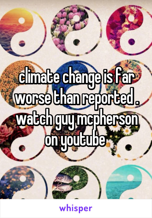 climate change is far worse than reported . watch guy mcpherson on youtube 