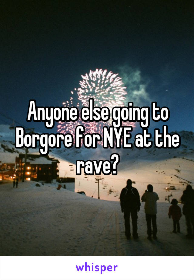 Anyone else going to Borgore for NYE at the rave?