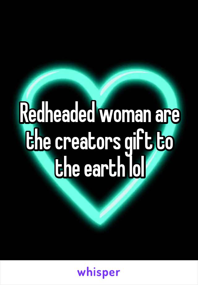 Redheaded woman are the creators gift to the earth lol