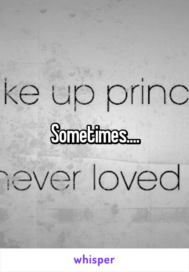 Sometimes....