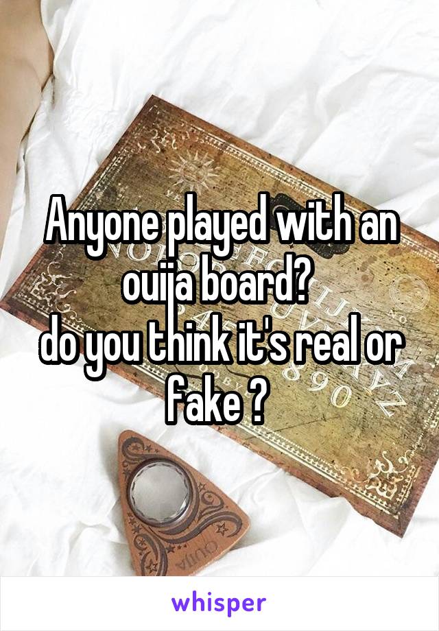 Anyone played with an ouija board? 
do you think it's real or fake ? 