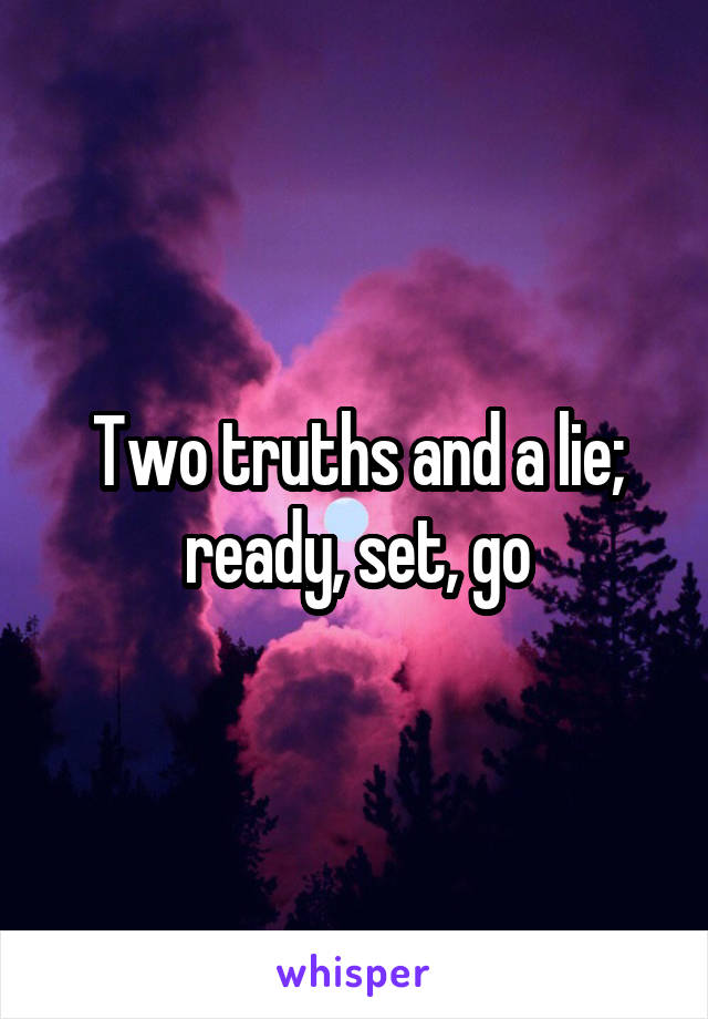 Two truths and a lie; ready, set, go