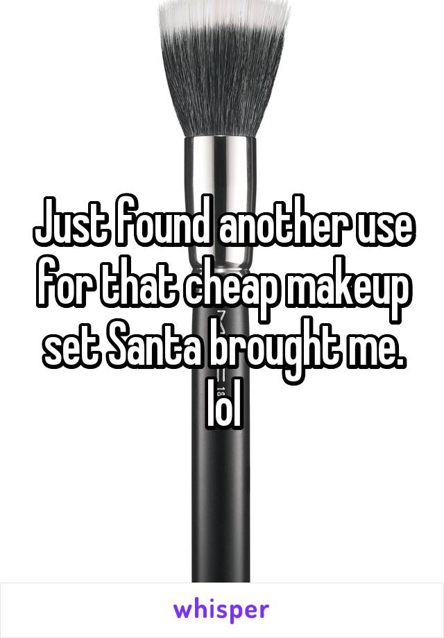 Just found another use for that cheap makeup set Santa brought me. lol