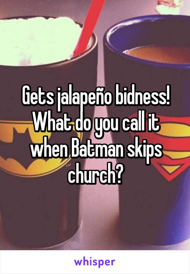 Gets jalapeño bidness!
What do you call it when Batman skips church?