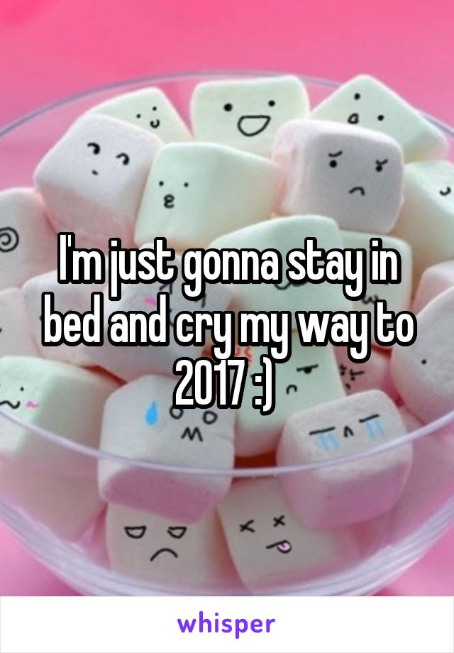 I'm just gonna stay in bed and cry my way to 2017 :) 