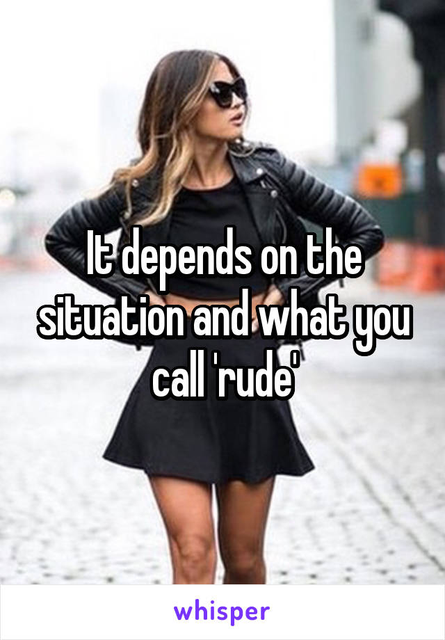 It depends on the situation and what you call 'rude'