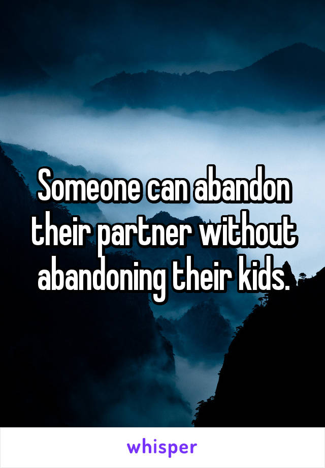 Someone can abandon their partner without abandoning their kids.