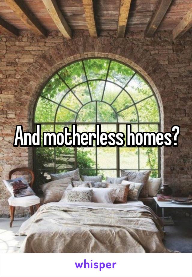 And motherless homes?