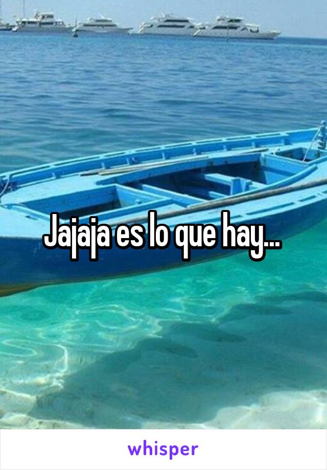 Jajaja es lo que hay... 