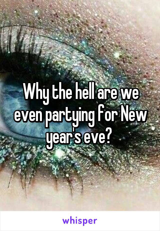 Why the hell are we even partying for New year's eve? 