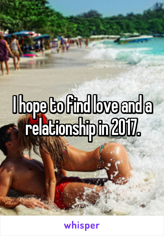 I hope to find love and a relationship in 2017.