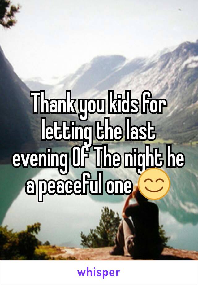 Thank you kids for letting the last evening Of The night he a peaceful one 😊