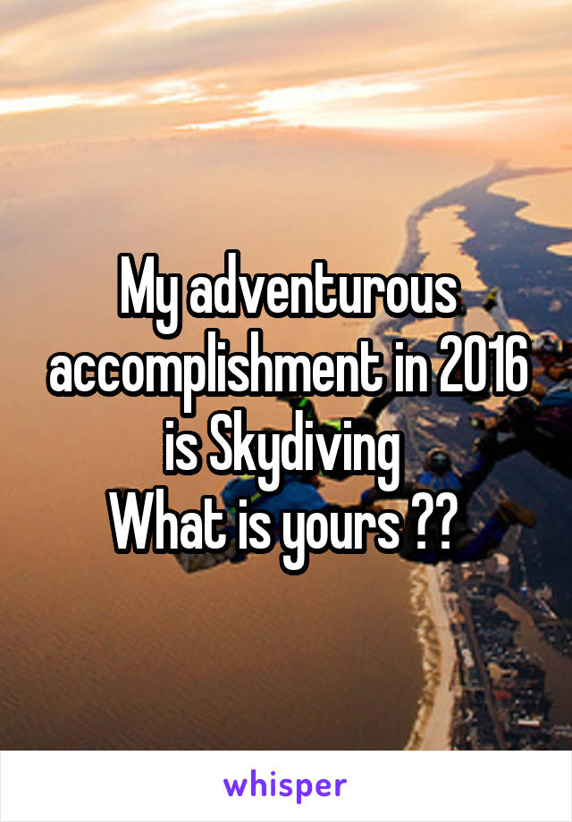 My adventurous accomplishment in 2016 is Skydiving 
What is yours ?? 