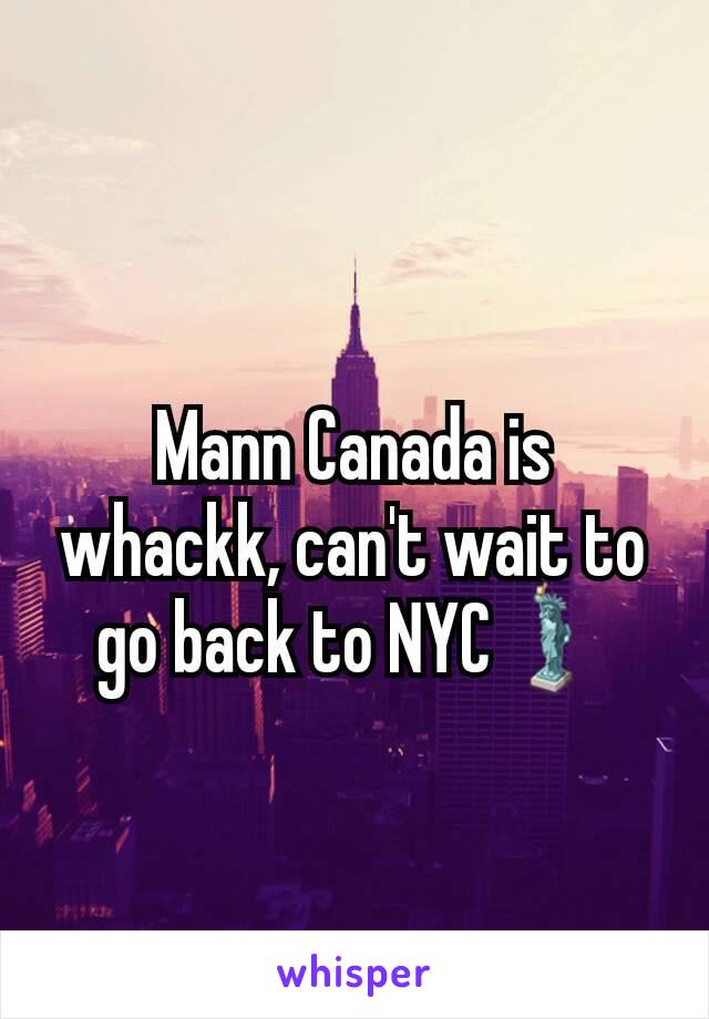 Mann Canada is whackk, can't wait to go back to NYC🗽