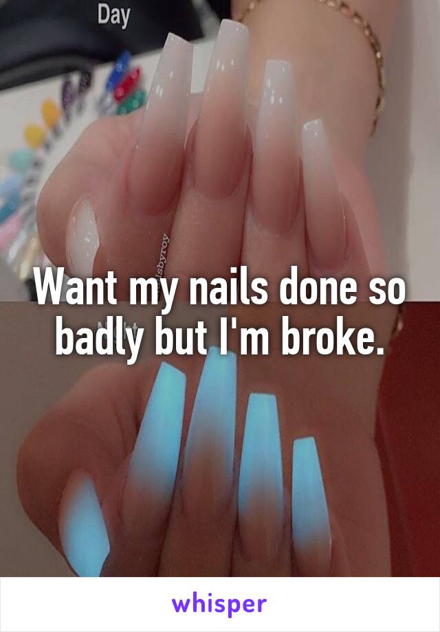 Want my nails done so badly but I'm broke.