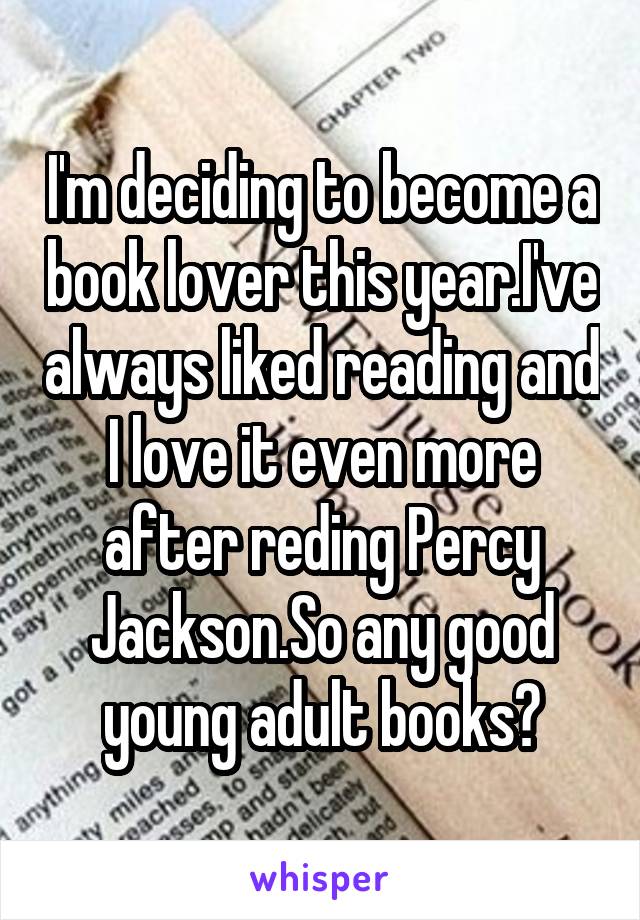 I'm deciding to become a book lover this year.I've always liked reading and I love it even more after reding Percy Jackson.So any good young adult books?