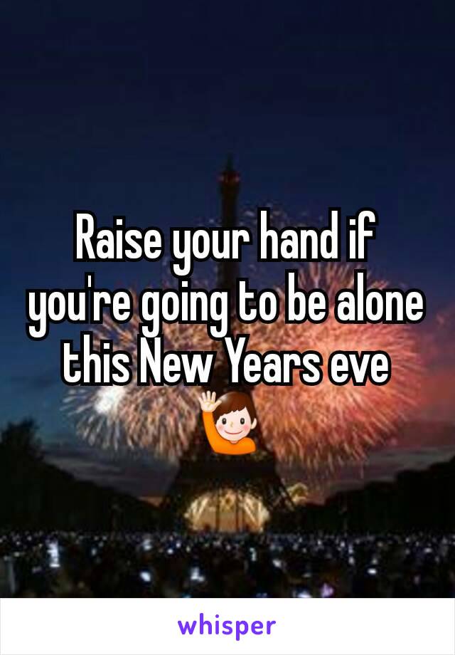 Raise your hand if you're going to be alone this New Years eve🙋