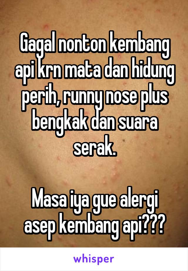 Gagal nonton kembang api krn mata dan hidung perih, runny nose plus bengkak dan suara serak.

Masa iya gue alergi asep kembang api???