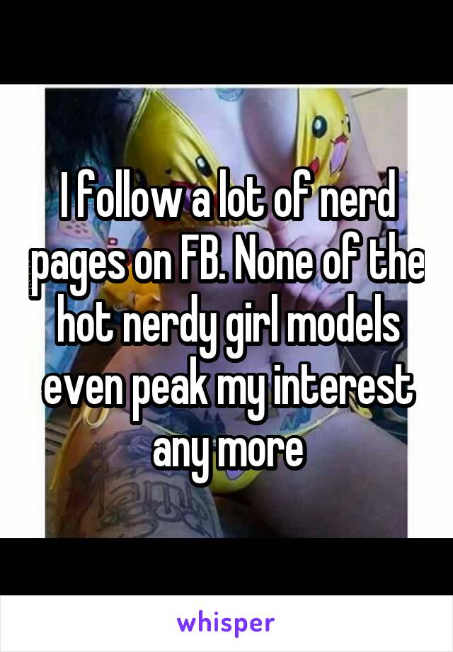 I follow a lot of nerd pages on FB. None of the hot nerdy girl models even peak my interest any more