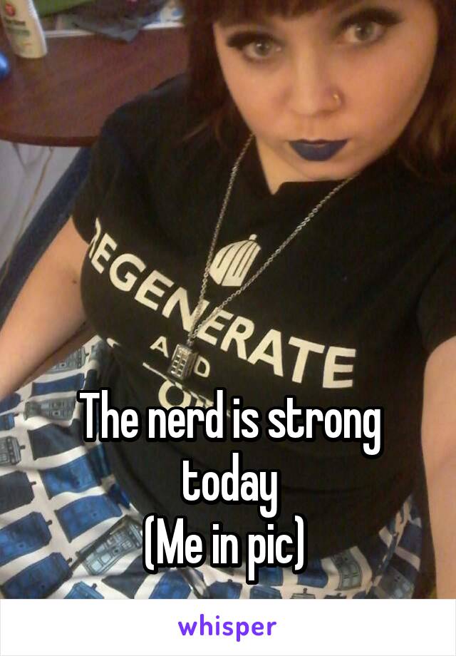 




The nerd is strong today
(Me in pic) 