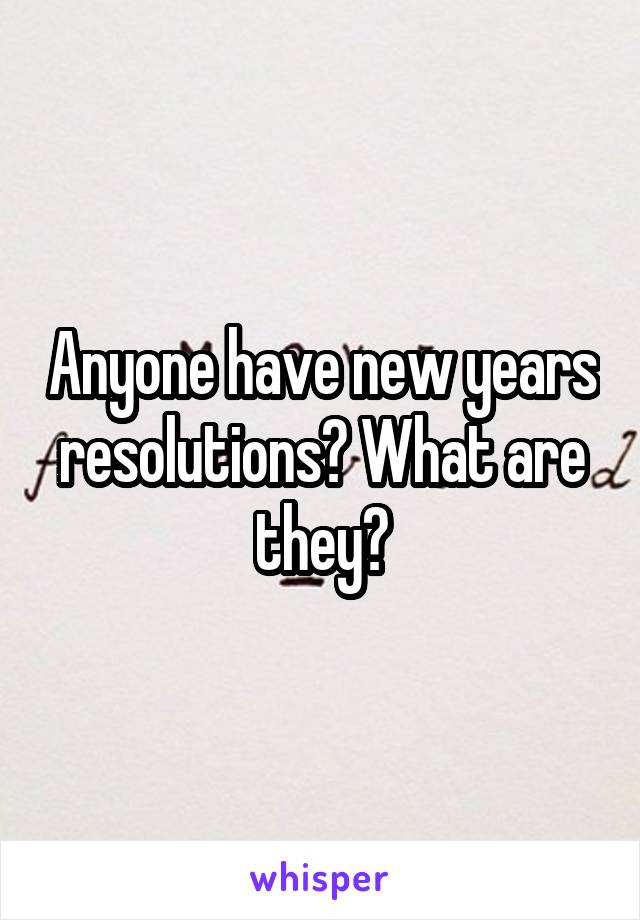 Anyone have new years resolutions? What are they?