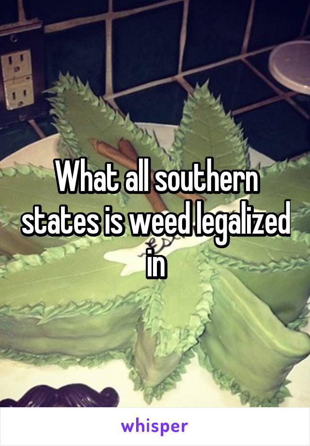 What all southern states is weed legalized in