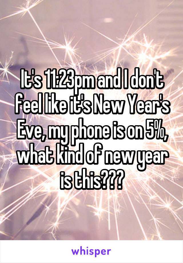 It's 11:23pm and I don't feel like it's New Year's Eve, my phone is on 5%, what kind of new year is this???