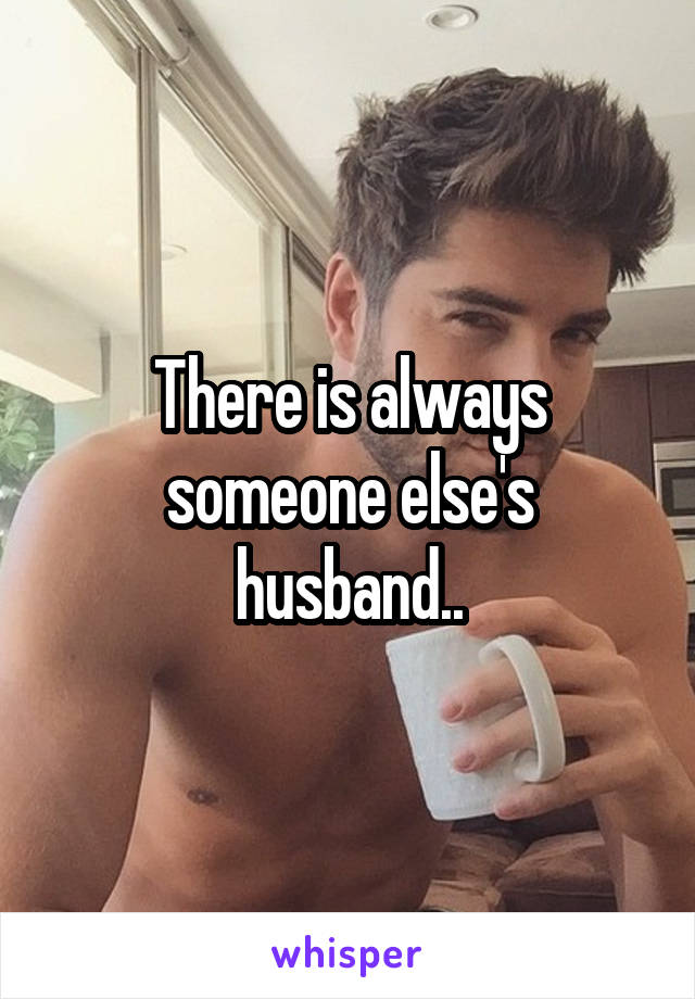 There is always someone else's husband..