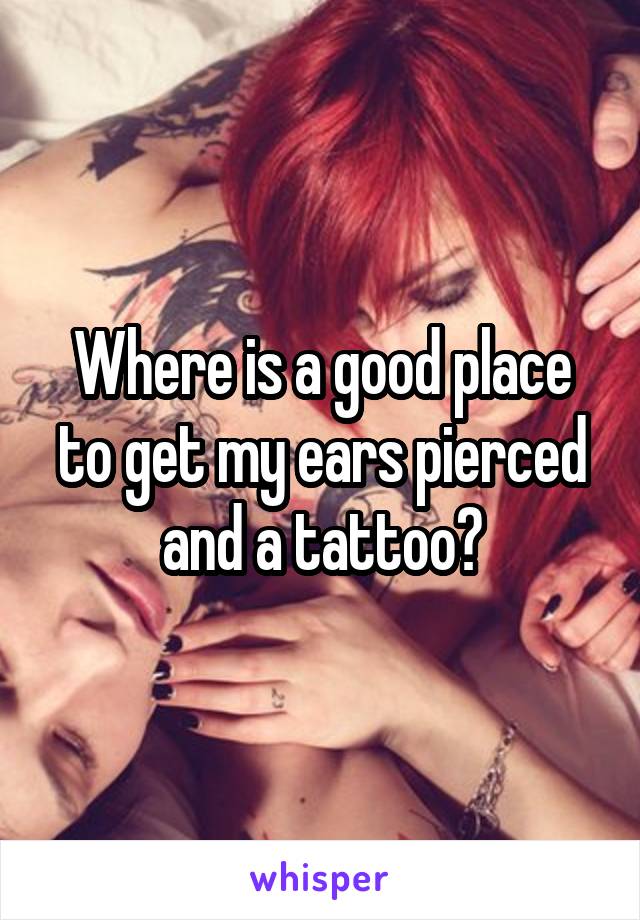 Where is a good place to get my ears pierced and a tattoo?