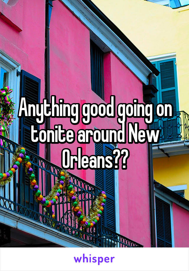 Anything good going on tonite around New Orleans??