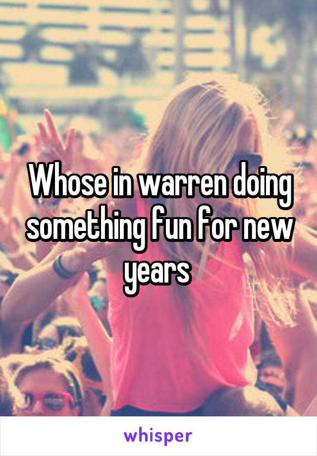 Whose in warren doing something fun for new years 