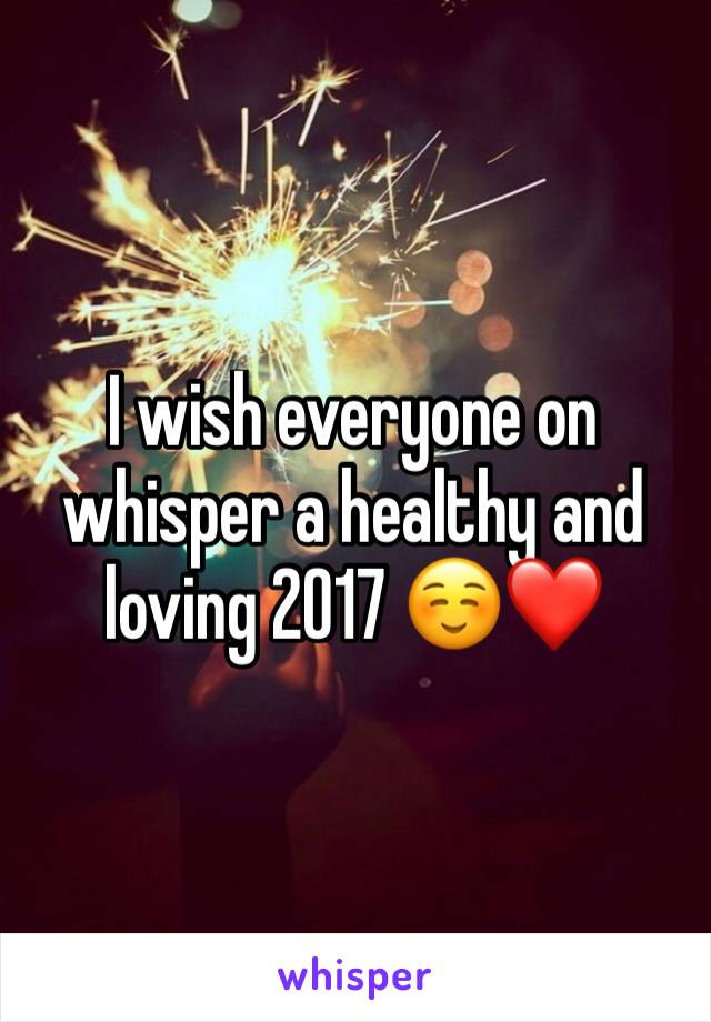 I wish everyone on whisper a healthy and loving 2017 ☺❤