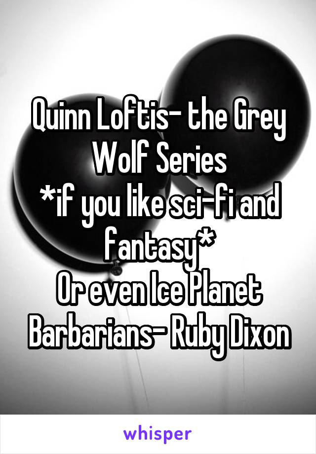 Quinn Loftis- the Grey Wolf Series
*if you like sci-fi and fantasy*
Or even Ice Planet Barbarians- Ruby Dixon