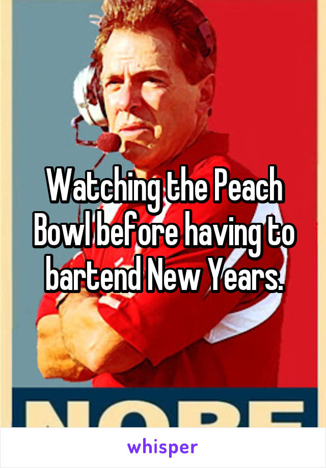 Watching the Peach Bowl before having to bartend New Years.