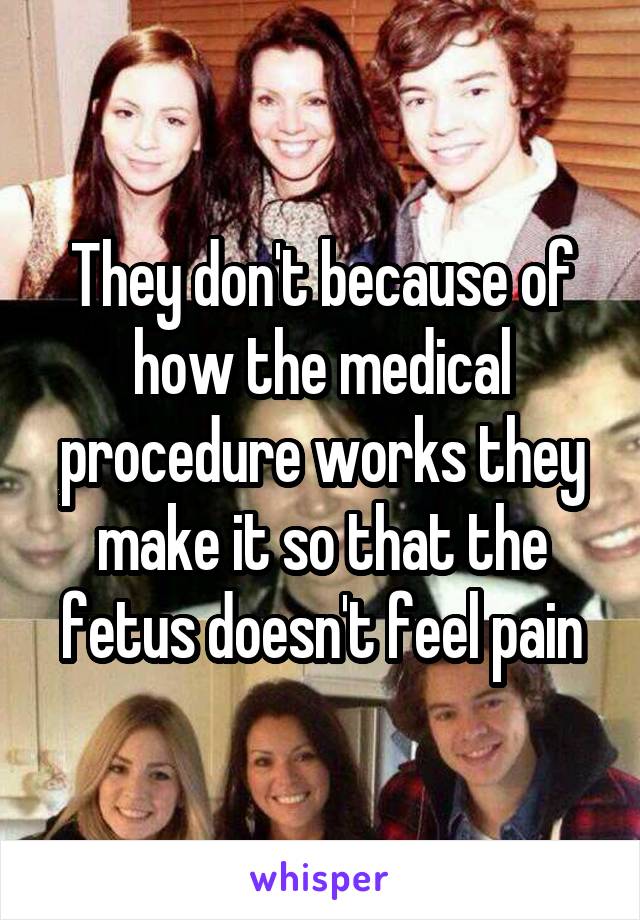 They don't because of how the medical procedure works they make it so that the fetus doesn't feel pain