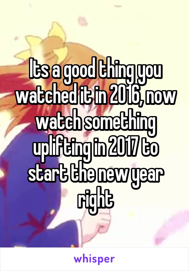 Its a good thing you watched it in 2016, now watch something uplifting in 2017 to start the new year right