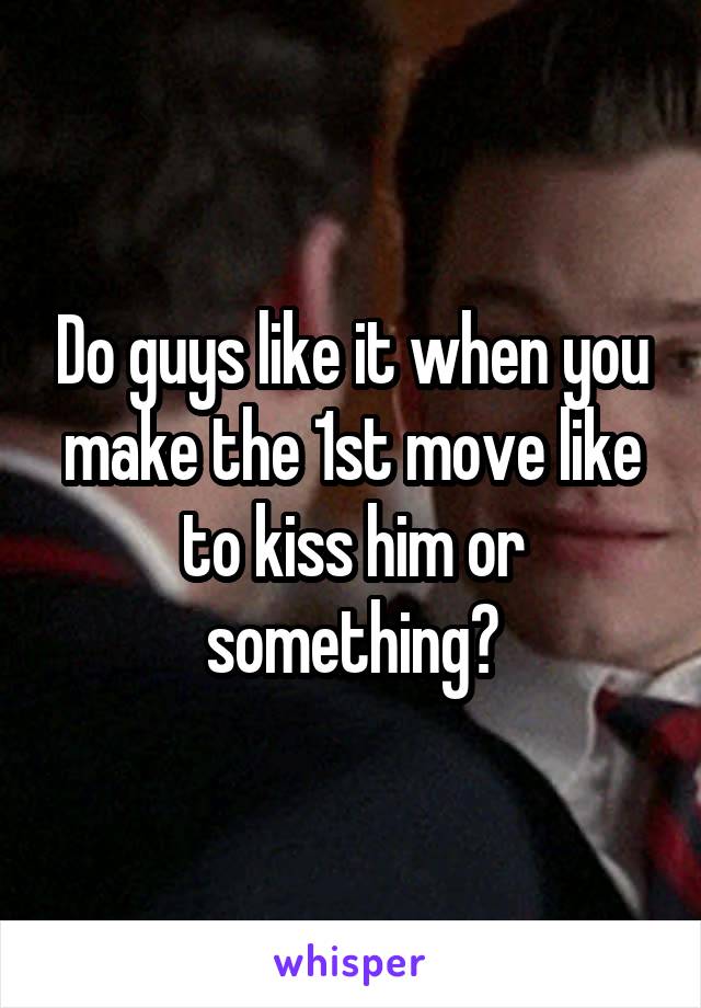 Do guys like it when you make the 1st move like to kiss him or something?