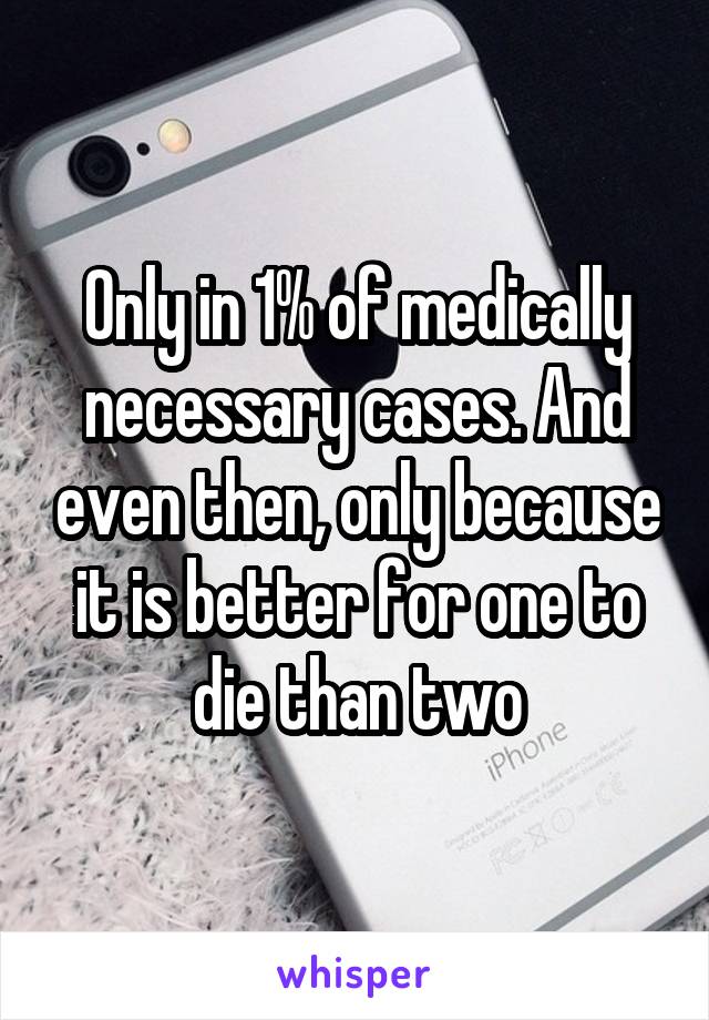 Only in 1% of medically necessary cases. And even then, only because it is better for one to die than two