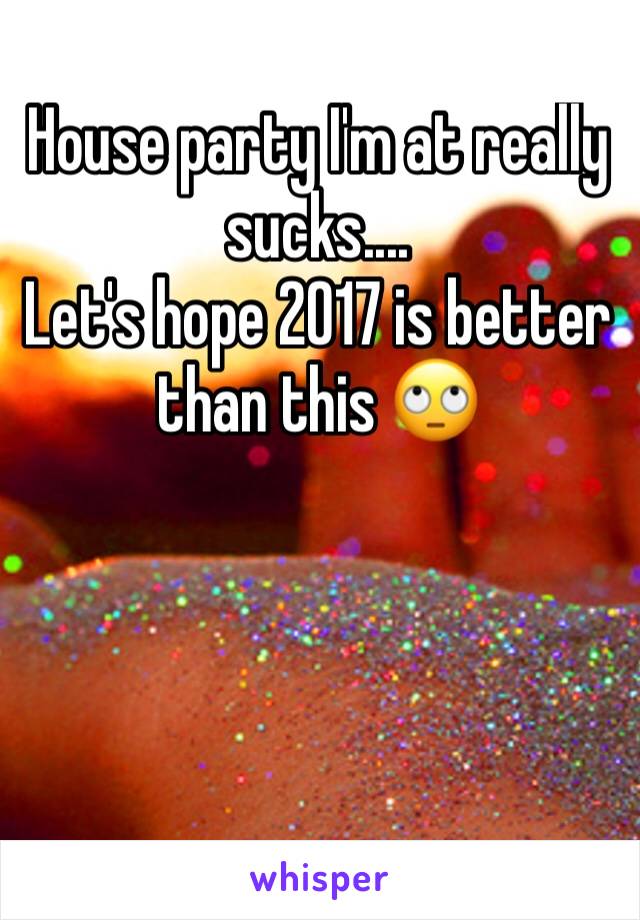 House party I'm at really sucks....
Let's hope 2017 is better than this 🙄