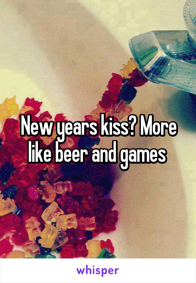 New years kiss? More like beer and games 