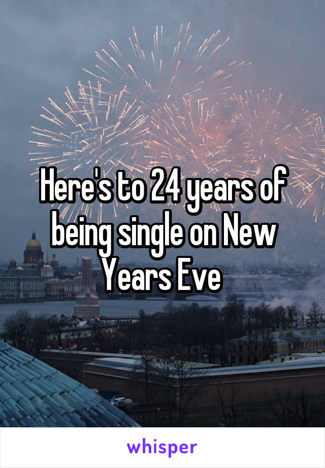 Here's to 24 years of being single on New Years Eve 