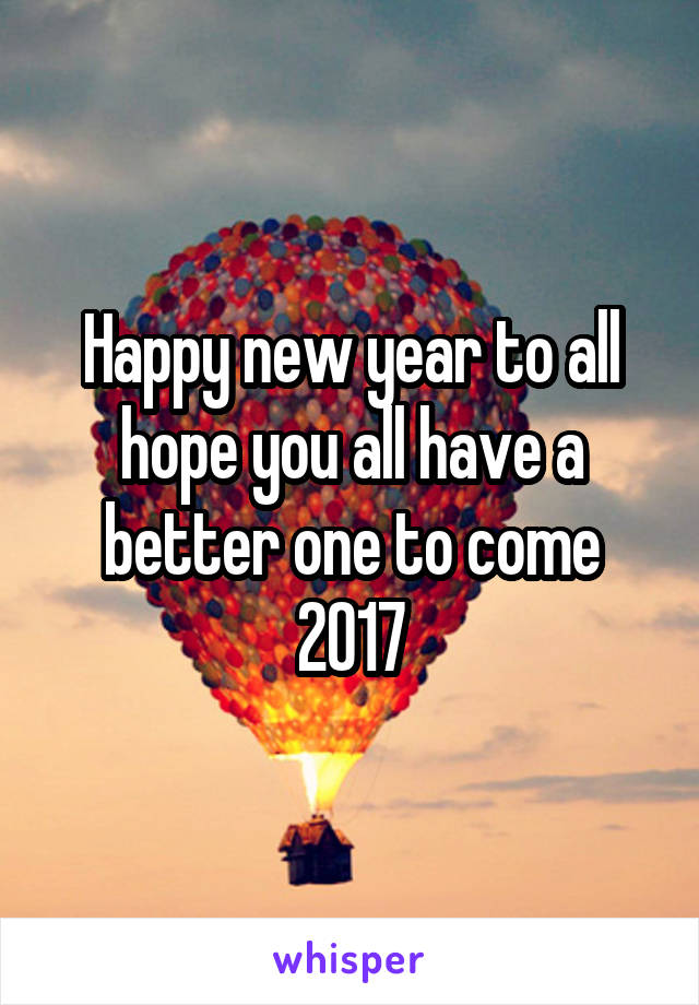 Happy new year to all hope you all have a better one to come
2017