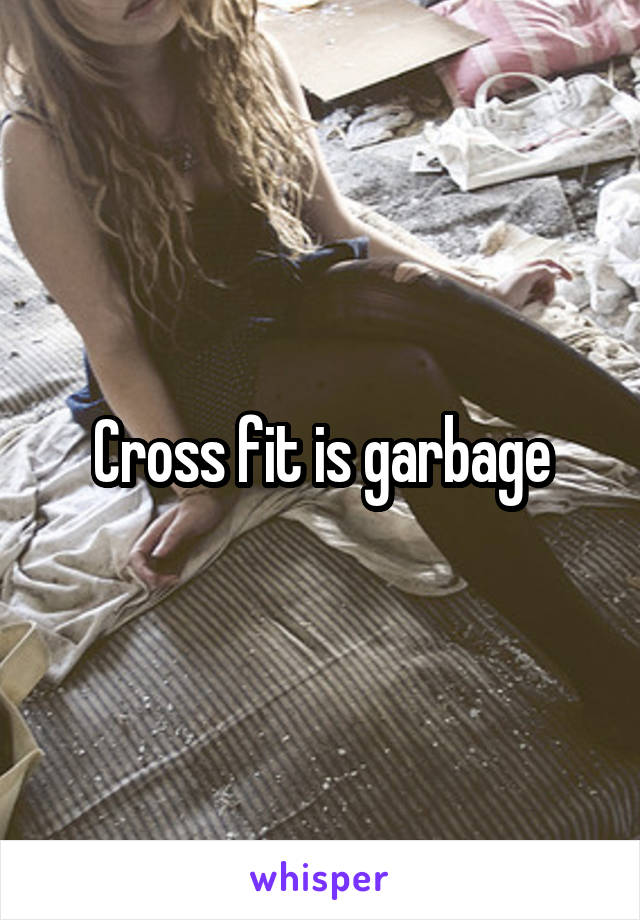 Cross fit is garbage