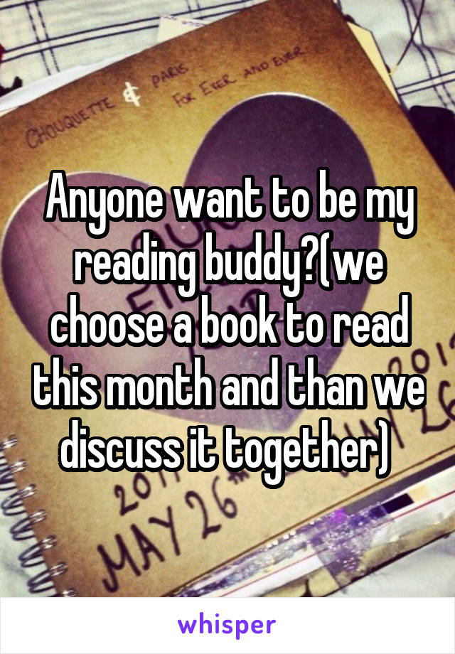 Anyone want to be my reading buddy?(we choose a book to read this month and than we discuss it together) 