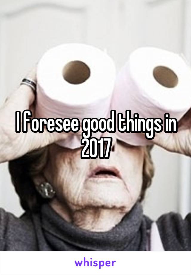 I foresee good things in 2017