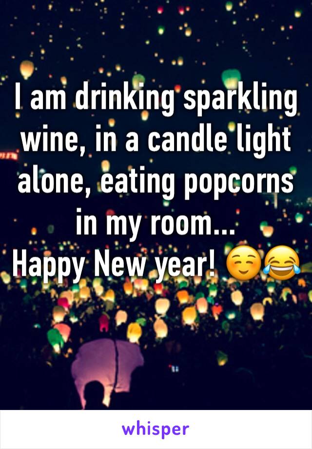 I am drinking sparkling wine, in a candle light alone, eating popcorns in my room...
Happy New year! ☺️😂
