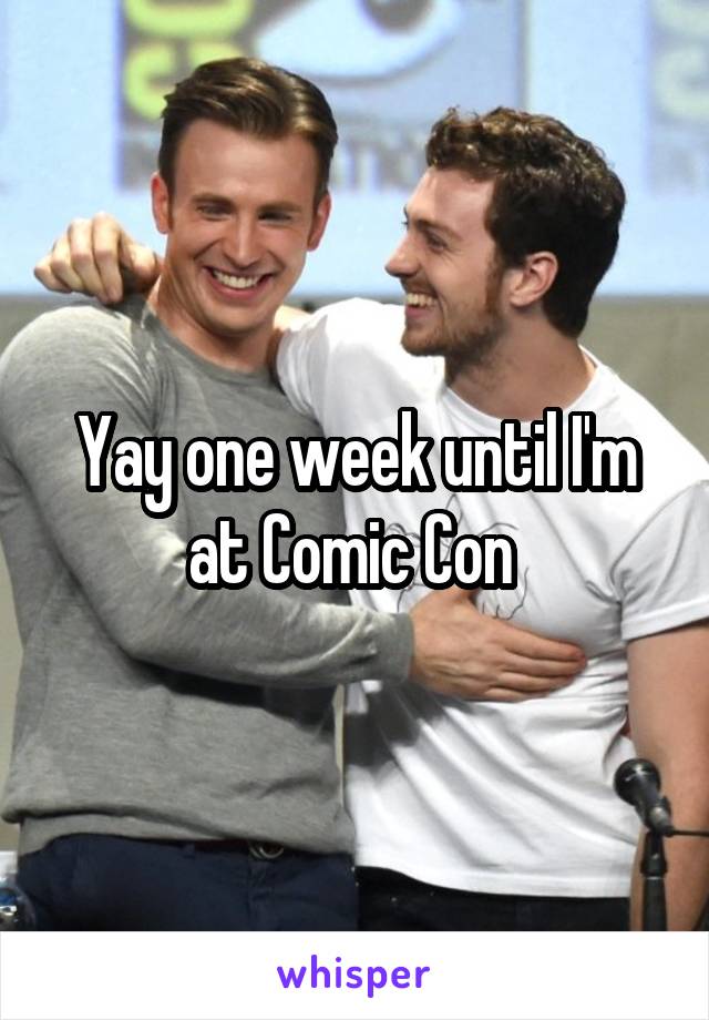 Yay one week until I'm at Comic Con 